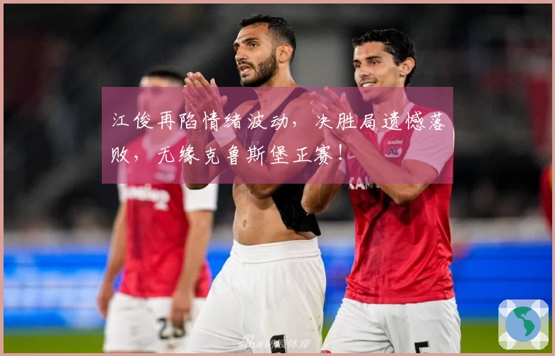 江俊再陷情绪波动，决胜局遗憾落败，无缘克鲁斯堡正赛！