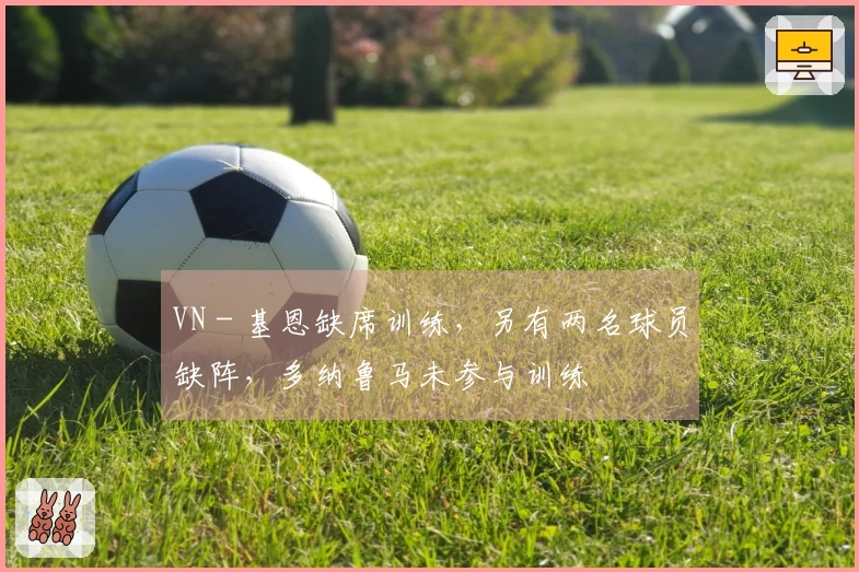 VN - 基恩缺席训练，另有两名球员缺阵，多纳鲁马未参与训练
