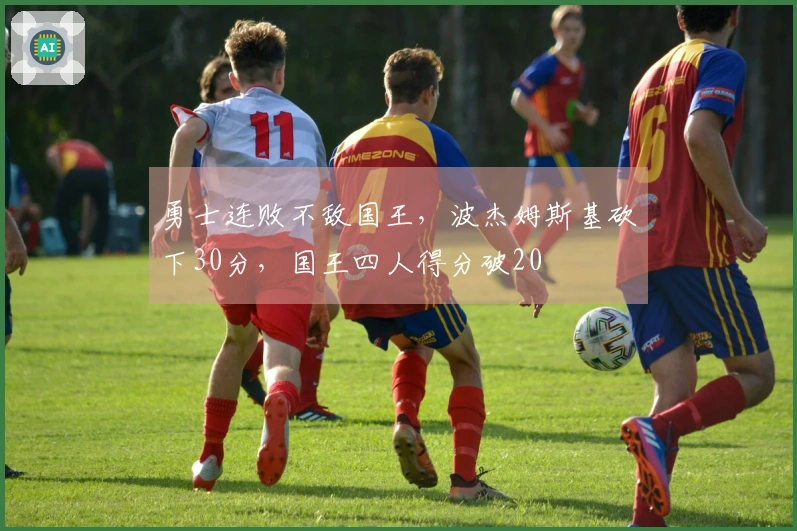 勇士连败不敌国王，波杰姆斯基砍下30分，国王四人得分破20