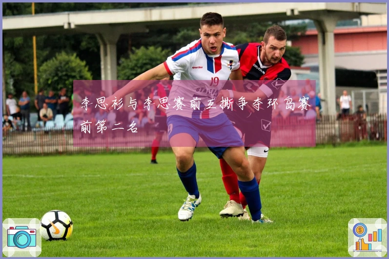 李思衫与李思赛前互撕争夺环岛赛前第二名
