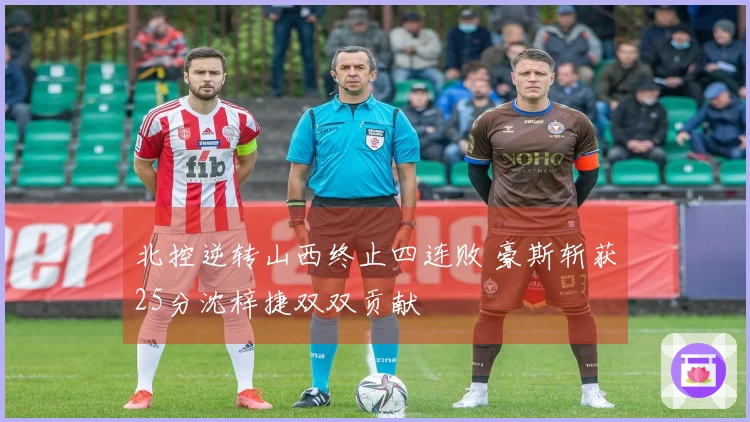 北控逆转山西终止四连败 豪斯斩获25分沈梓捷双双贡献