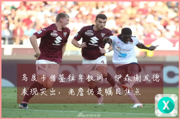 乌度卡借鉴往年教训，伊森谢泼德表现突出，老詹仍是瞩目焦点