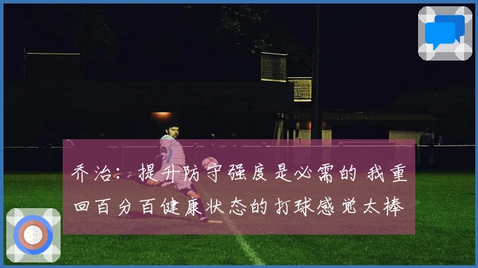 乔治：提升防守强度是必需的 我重回百分百健康状态的打球感觉太棒了