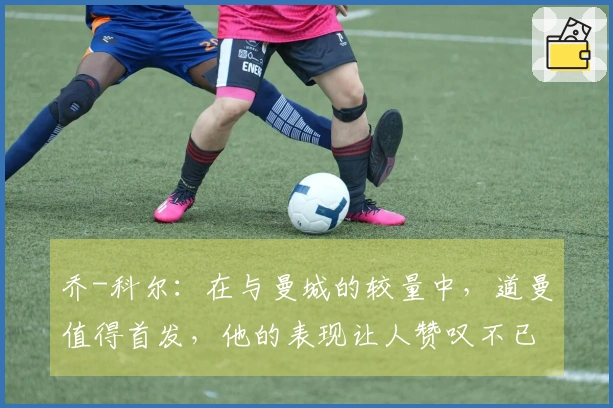 乔-科尔：在与曼城的较量中，道曼值得首发，他的表现让人赞叹不已