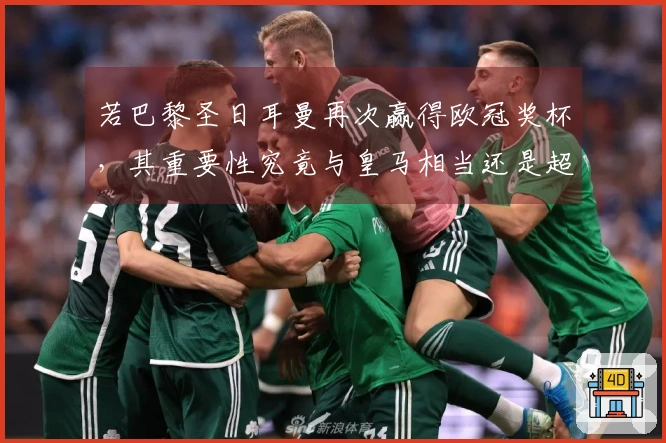 若巴黎圣日耳曼再次赢得欧冠奖杯，其重要性究竟与皇马相当还是超越巴萨？